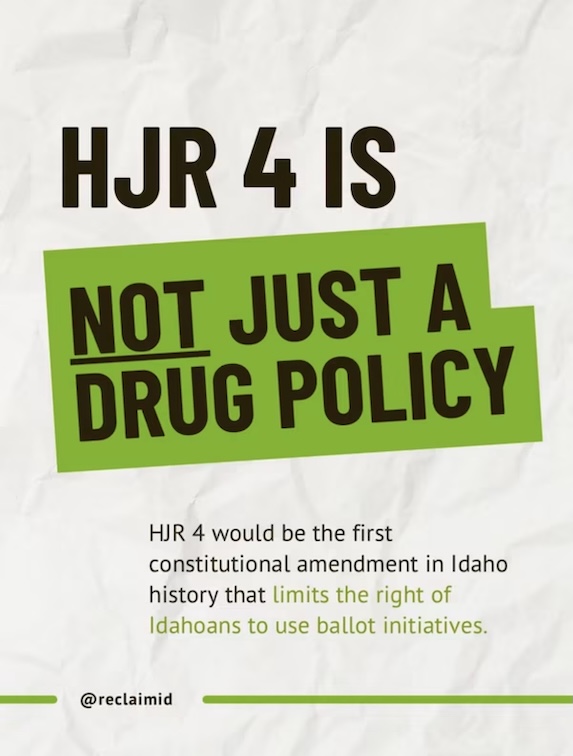 A poster that says "HJR 4 is NOT just a drug policy.  HJR 4 would be the first   constitutional amendment in Idaho that limits the rights of Idahoans to use ballot initiatives.
